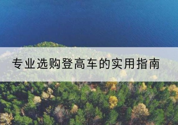 尚义电动登高车厂家推荐-专业选购登高车的实用指南