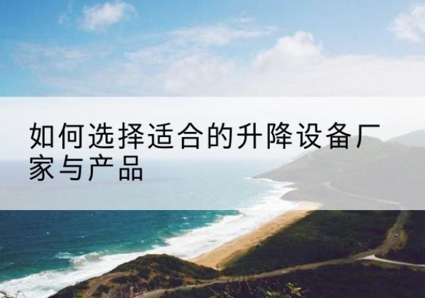 尚义电动升降平台厂家-如何选择适合的升降设备厂家与产品
